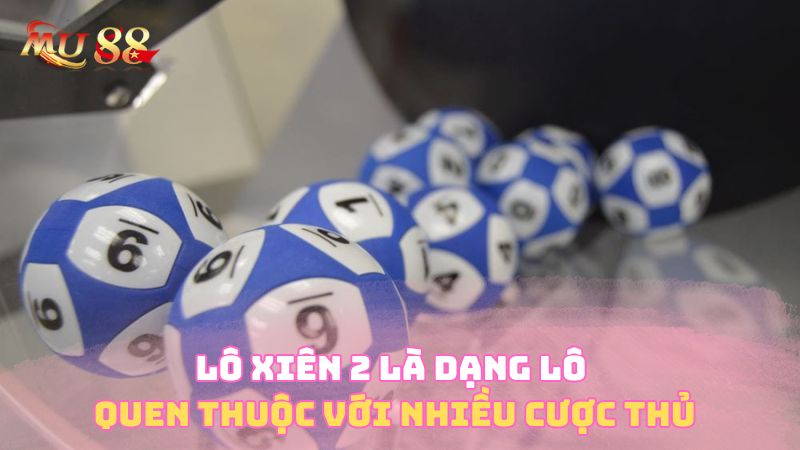 Lô xiên 2 là dạng lô quen thuộc với nhiều cược thủ